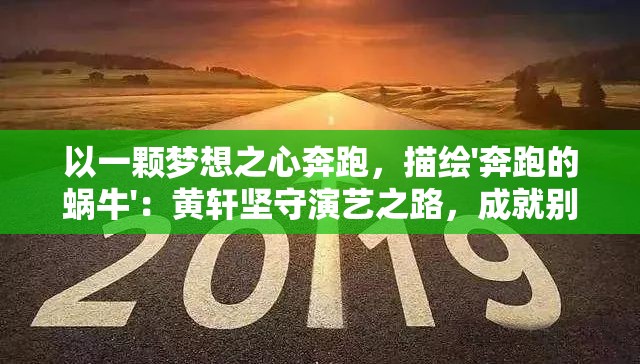 以一颗梦想之心奔跑，描绘'奔跑的蜗牛'：黄轩坚守演艺之路，成就别样人生荣光