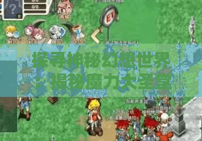 探寻神秘幻想世界：揭秘魔力大圣堂的地理位置与历史背景