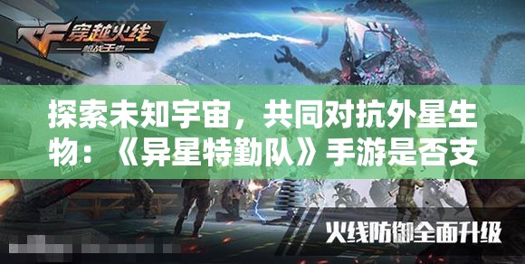 探索未知宇宙，共同对抗外星生物：《异星特勤队》手游是否支持联机模式及游戏特色解析