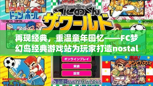 再现经典，重温童年回忆——FC梦幻岛经典游戏站为玩家打造nostalgic游乐场景