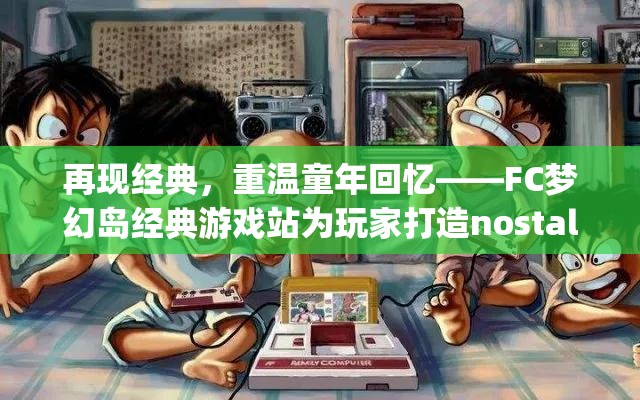 再现经典，重温童年回忆——FC梦幻岛经典游戏站为玩家打造nostalgic游乐场景