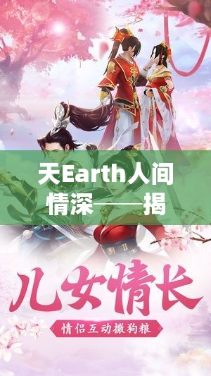 天Earth人间情深──揭秘传世仙侠经典《恋恋仙缘莲花殇》角色命运与宿命情缘的紧密交织