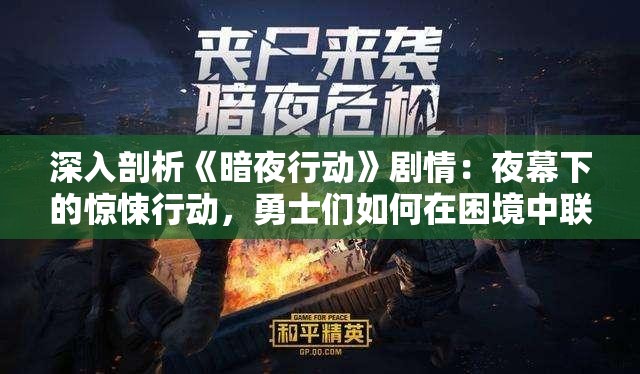 深入剖析《暗夜行动》剧情：夜幕下的惊悚行动，勇士们如何在困境中联手抵抗恶势力
