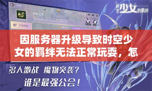 因服务器升级导致时空少女的羁绊无法正常玩耍，怎样解决这一难题？