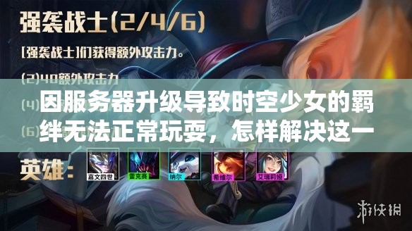 因服务器升级导致时空少女的羁绊无法正常玩耍，怎样解决这一难题？