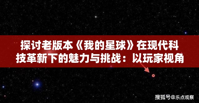 探讨老版本《我的星球》在现代科技革新下的魅力与挑战：以玩家视角重拾经典回忆