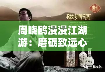 周晓鸥漫漫江湖游：磨砺致远心，酸甜苦辣皆美食，描绘人生丰富画卷