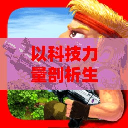 以科技力量剖析生死存亡：《合金突击之孤胆枪侠穿透之刃》深度解析生存挑战与科技突破的一体化表达