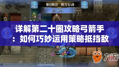 详解第二十圈攻略弓箭手：如何巧妙运用策略抵挡敌方冲击，确保阵地防线不崩溃