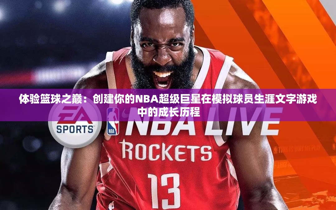 体验篮球之巅：创建你的NBA超级巨星在模拟球员生涯文字游戏中的成长历程