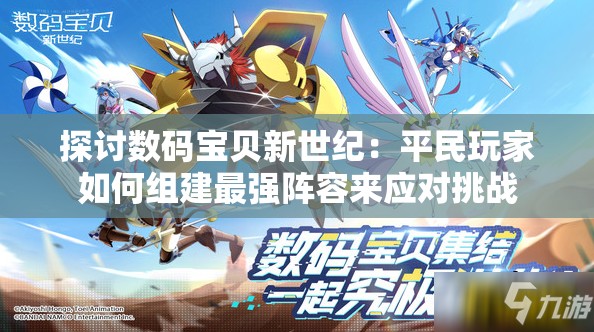 探讨数码宝贝新世纪：平民玩家如何组建最强阵容来应对挑战