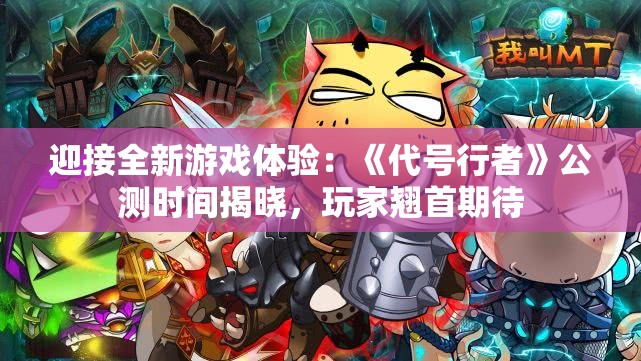 迎接全新游戏体验：《代号行者》公测时间揭晓，玩家翘首期待