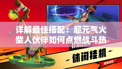 详解最佳搭配：超元气火柴人伙伴如何点燃战斗热情，玩转关卡攻略