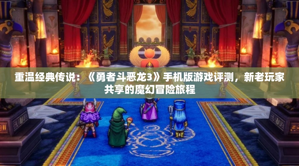 重温经典传说：《勇者斗恶龙3》手机版游戏评测，新老玩家共享的魔幻冒险旅程