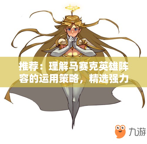 推荐：理解马赛克英雄阵容的运用策略，精选强力英雄助你游戏战斗更胜一筹