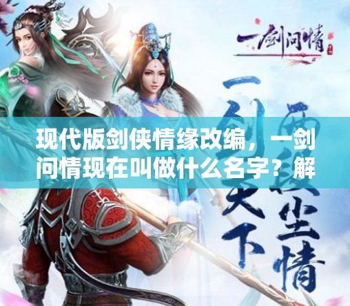 现代版剑侠情缘改编，一剑问情现在叫做什么名字？解读全新命名背后的含义