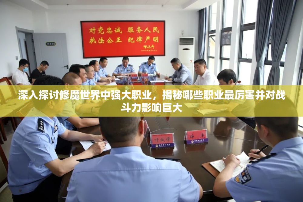 深入探讨修魔世界中强大职业，揭秘哪些职业最厉害并对战斗力影响巨大