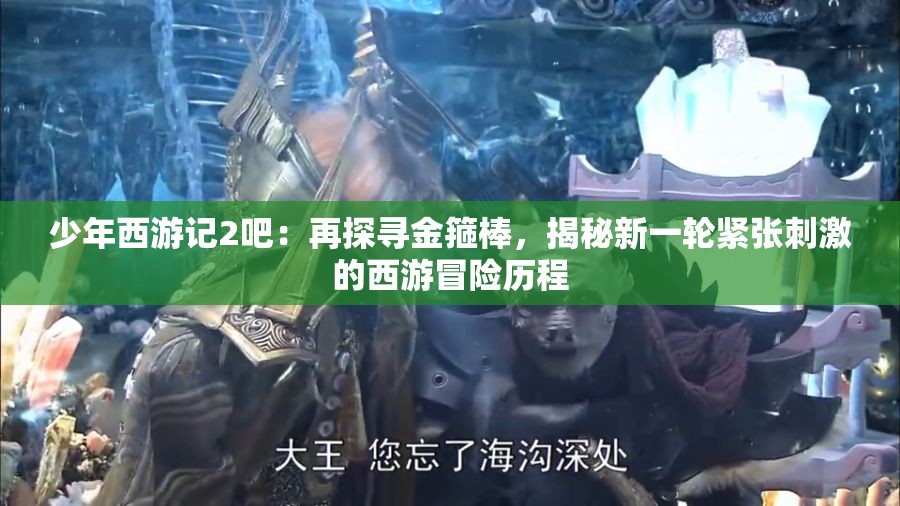 少年西游记2吧：再探寻金箍棒，揭秘新一轮紧张刺激的西游冒险历程