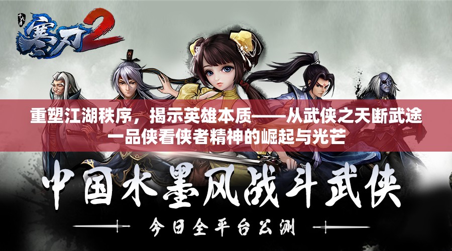 重塑江湖秩序，揭示英雄本质——从武侠之天断武途一品侠看侠者精神的崛起与光芒