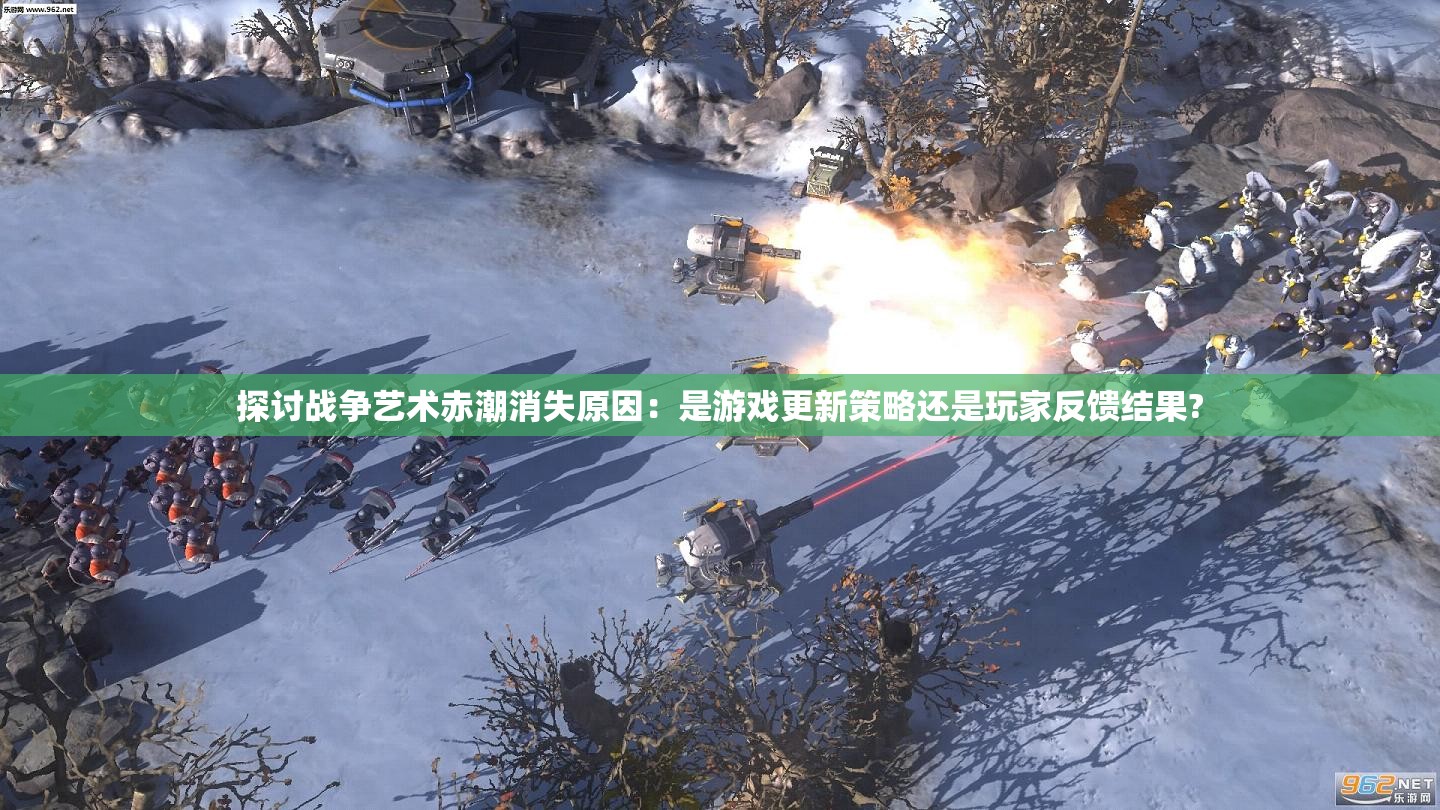 探讨战争艺术赤潮消失原因：是游戏更新策略还是玩家反馈结果?