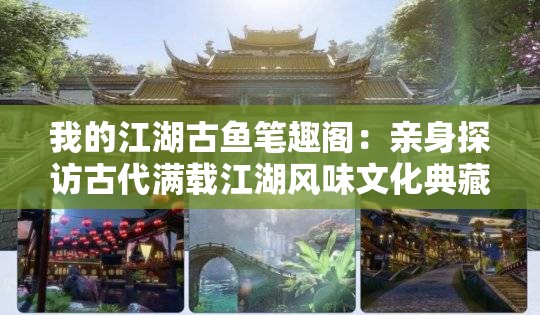 我的江湖古鱼笔趣阁：亲身探访古代满载江湖风味文化典藏，实地探索中国古代文学瑰宝