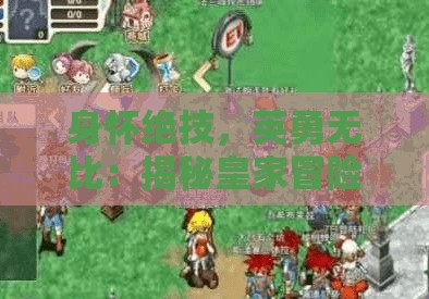 身怀绝技，英勇无比：揭秘皇家冒险团最强阵容的独特魅力与卓越实力