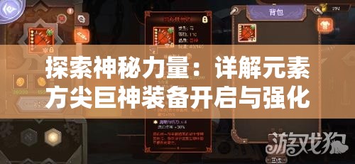探索神秘力量：详解元素方尖巨神装备开启与强化技巧