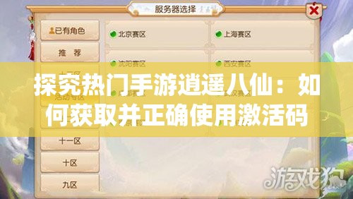 探究热门手游逍遥八仙：如何获取并正确使用激活码的全面指南