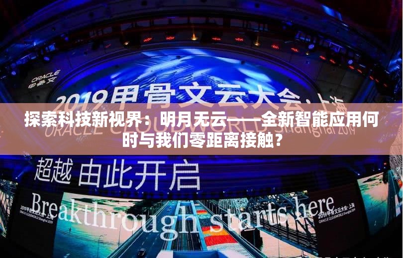 探索科技新视界：明月无云——全新智能应用何时与我们零距离接触？