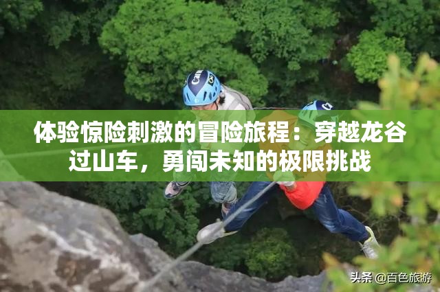 体验惊险刺激的冒险旅程：穿越龙谷过山车，勇闯未知的极限挑战