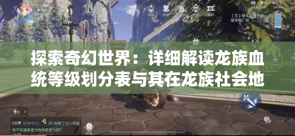 探索奇幻世界：详细解读龙族血统等级划分表与其在龙族社会地位的影响