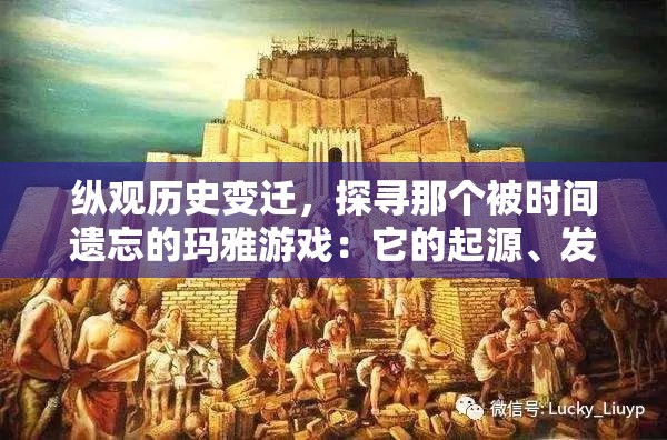 纵观历史变迁，探寻那个被时间遗忘的玛雅游戏：它的起源、发展及消逝的深度解析