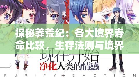 探秘莽荒纪：各大境界寿命比较，生存法则与境界提升产生的生命期限变化深度解析