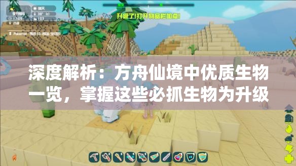 深度解析：方舟仙境中优质生物一览，掌握这些必抓生物为升级提速