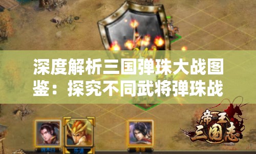 深度解析三国弹珠大战图鉴：探究不同武将弹珠战略用途及对战局影响
