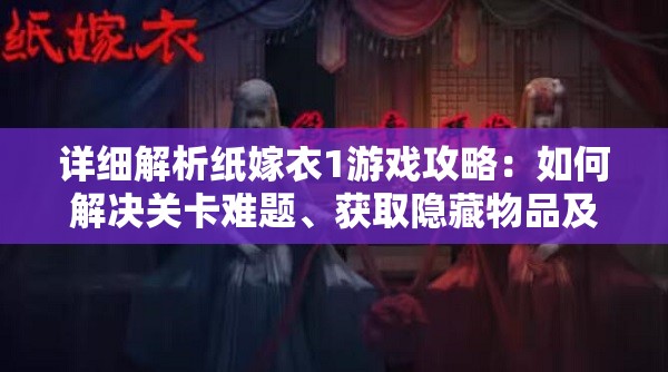 详细解析纸嫁衣1游戏攻略：如何解决关卡难题、获取隐藏物品及赢得最终胜利的全面指南