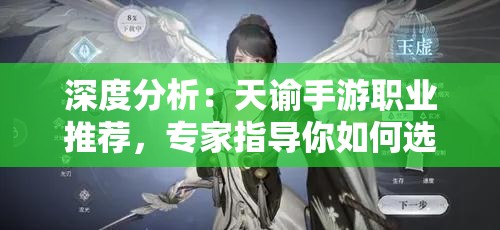 深度分析：天谕手游职业推荐，专家指导你如何选择最适合自己的角色