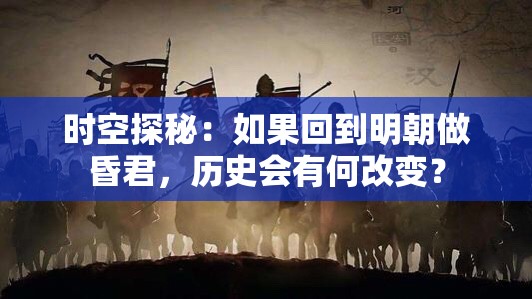时空探秘：如果回到明朝做昏君，历史会有何改变？