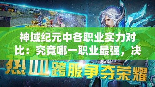 神域纪元中各职业实力对比：究竟哪一职业最强，决定了你的游戏成败