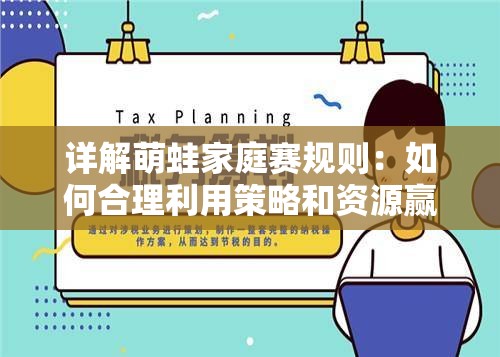 详解萌蛙家庭赛规则：如何合理利用策略和资源赢得比赛的深度解析