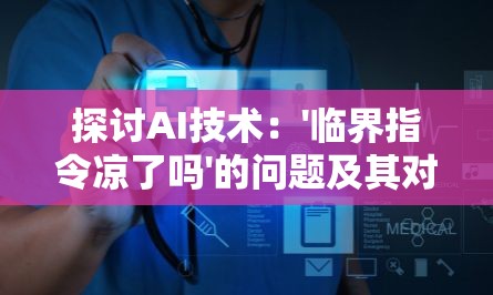 探讨AI技术：'临界指令凉了吗'的问题及其对人工智能发展趋势的影响