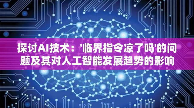 探讨AI技术：'临界指令凉了吗'的问题及其对人工智能发展趋势的影响