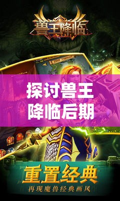 探讨兽王降临后期最强大三大组合，揭示其与角色能力升级、战术策略调整的密切联系