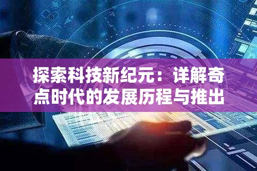 探索科技新纪元：详解奇点时代的发展历程与推出时间