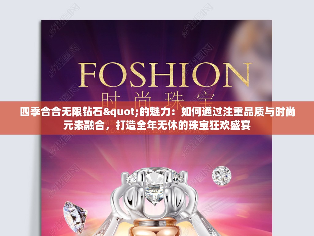 四季合合无限钻石"的魅力：如何通过注重品质与时尚元素融合，打造全年无休的珠宝狂欢盛宴