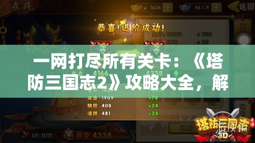 一网打尽所有关卡：《塔防三国志2》攻略大全，解析隐藏角色获取与阵容搭配之秘决