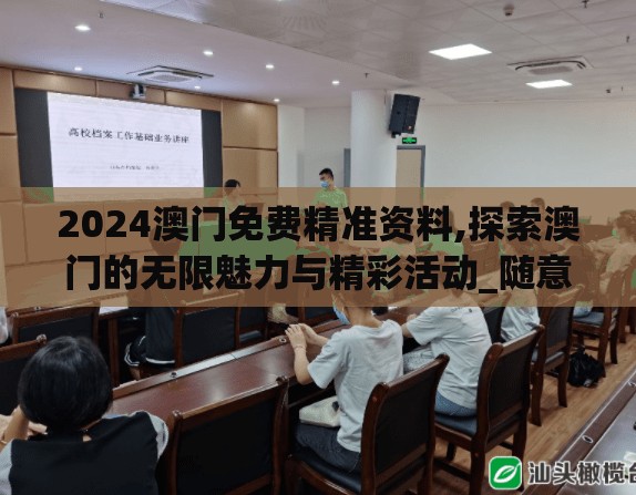2024澳门免费精准资料,探索澳门的无限魅力与精彩活动_随意款.8.781
