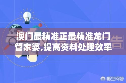 澳门最精准正最精准龙门管家婆,提高资料处理效率的策略_安卓款.2.758