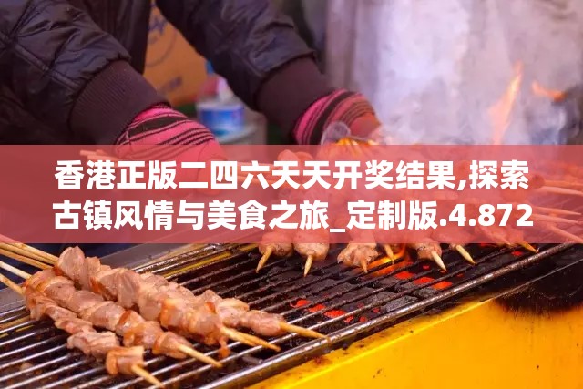 香港正版二四六天天开奖结果,探索古镇风情与美食之旅_定制版.4.872