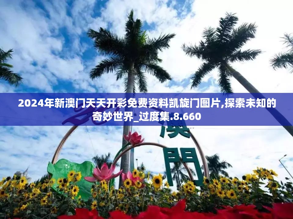 2024年新澳门天天开彩免费资料凯旋门图片,探索未知的奇妙世界_过度集.8.660